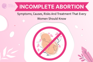 Incomplete Abortion – Symptoms, Causes, Risks and Treatment That Every Women Should Know